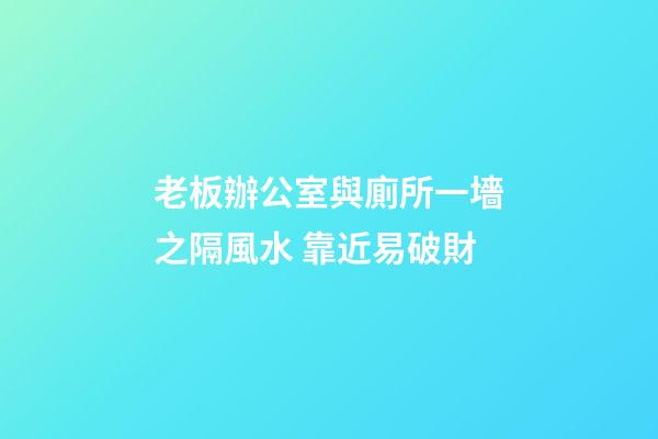 老板辦公室與廁所一墻之隔風水 靠近易破財